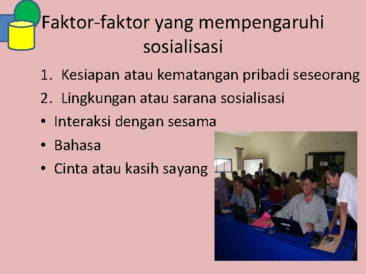 Faktor-faktor yang mempengaruhi sosialisasi 1. Kesiapan atau kematangan pribadi seseorang 2. Lingkungan atau sarana