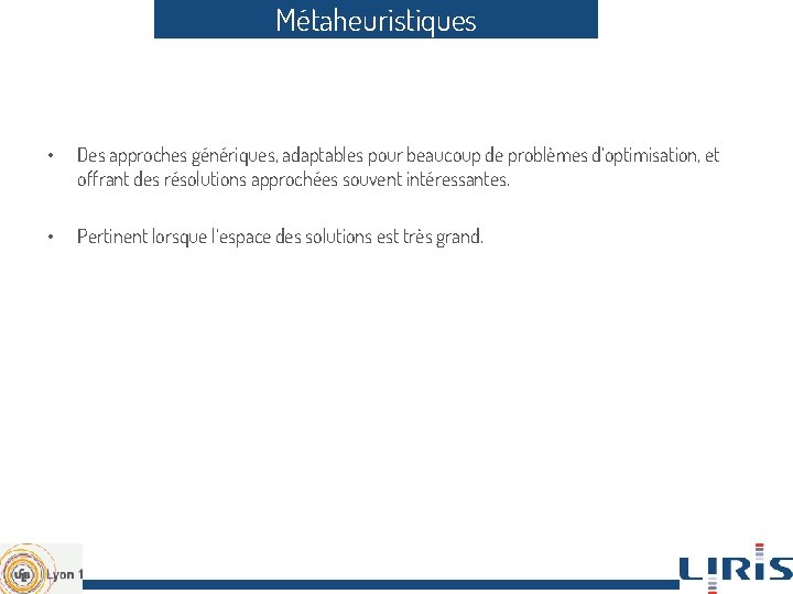 Métaheuristiques • Des approches génériques, adaptables pour beaucoup de problèmes d’optimisation, et offrant des