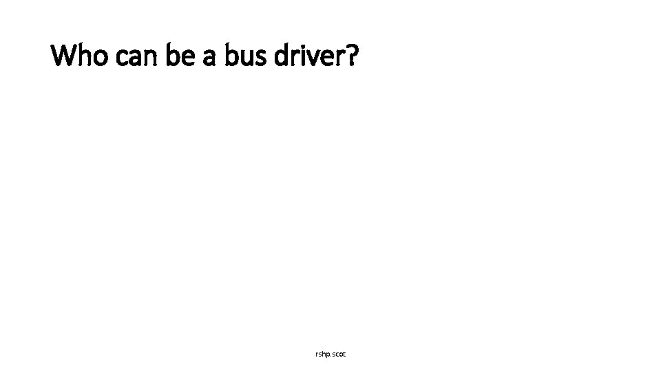 Who can be a bus driver? rshp. scot 