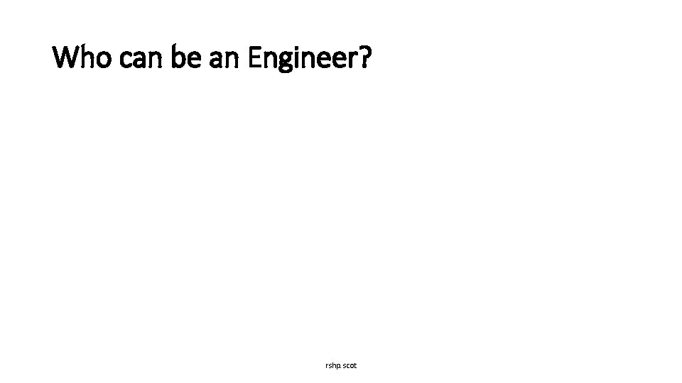 Who can be an Engineer? rshp. scot 