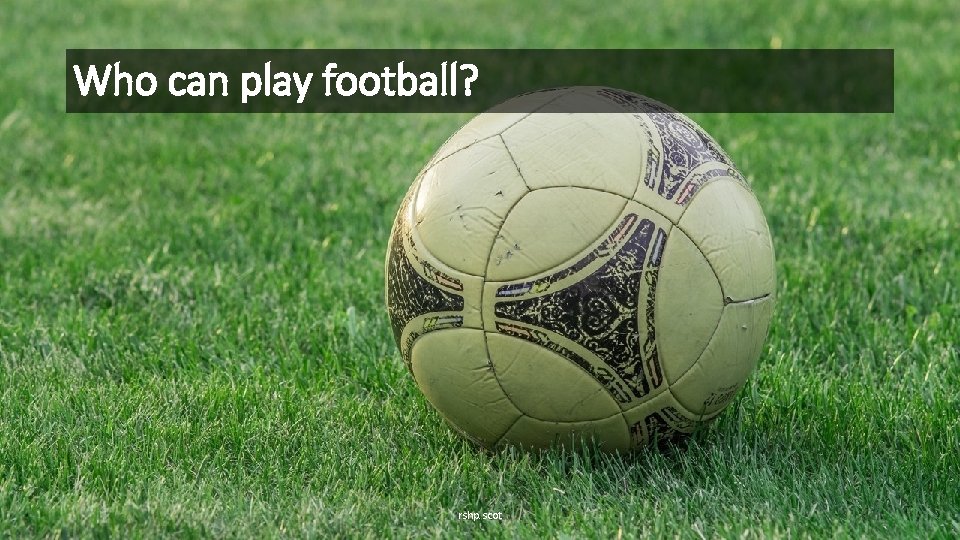 Who can play football? rshp. scot 