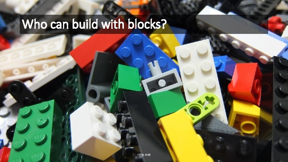 Who can build with blocks? rshp. scot 