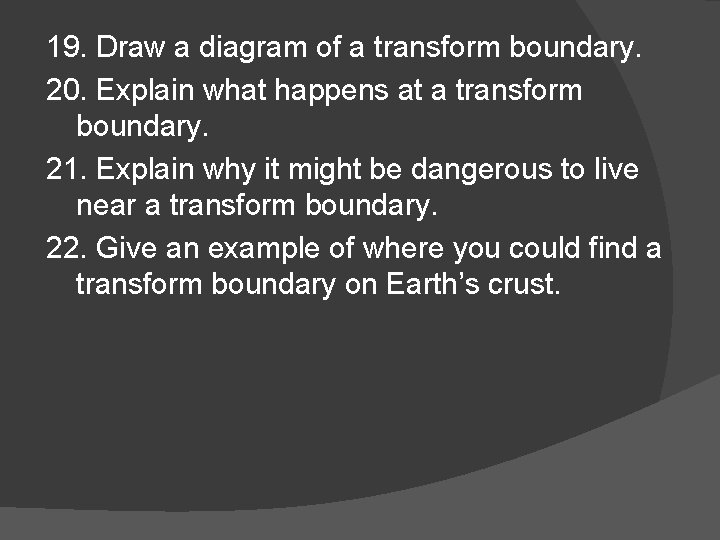 19. Draw a diagram of a transform boundary. 20. Explain what happens at a