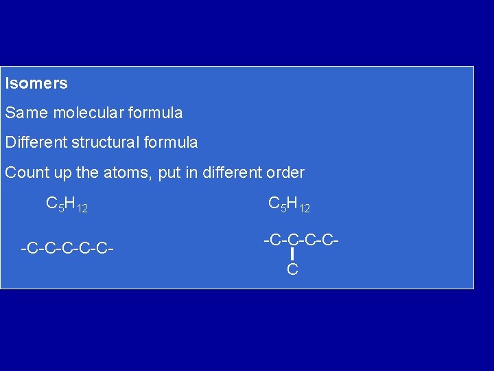 Isomers Same molecular formula Different structural formula Count up the atoms, put in different