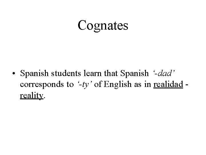 Cognates • Spanish students learn that Spanish ‘-dad’ corresponds to ‘-ty’ of English as