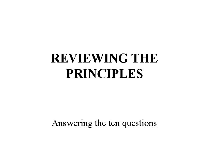 REVIEWING THE PRINCIPLES Answering the ten questions 