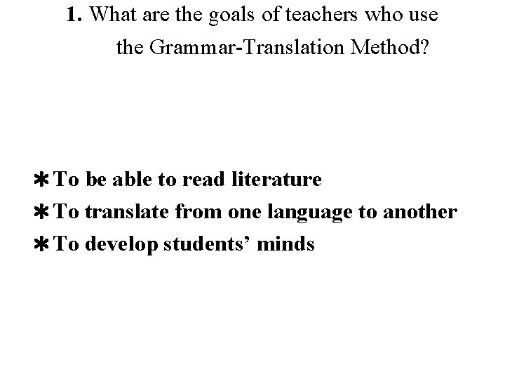 1. What are the goals of teachers who use the Grammar-Translation Method? ＊To be
