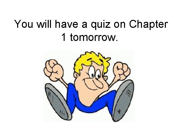 You will have a quiz on Chapter 1 tomorrow. 