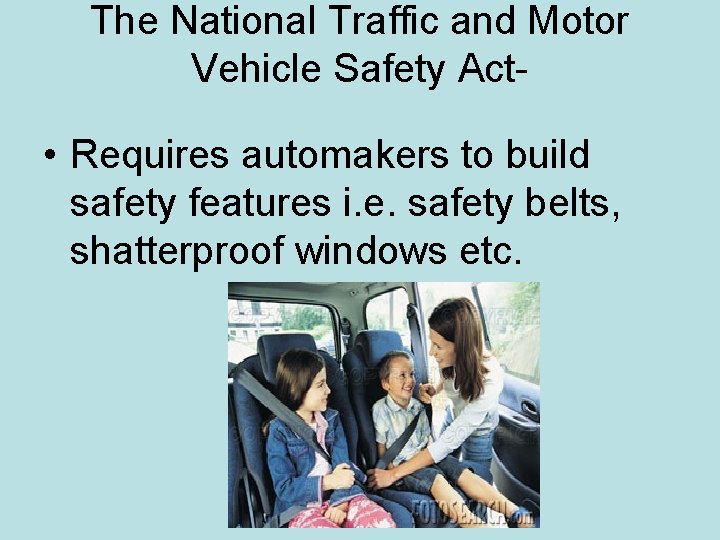 The National Traffic and Motor Vehicle Safety Act- • Requires automakers to build safety