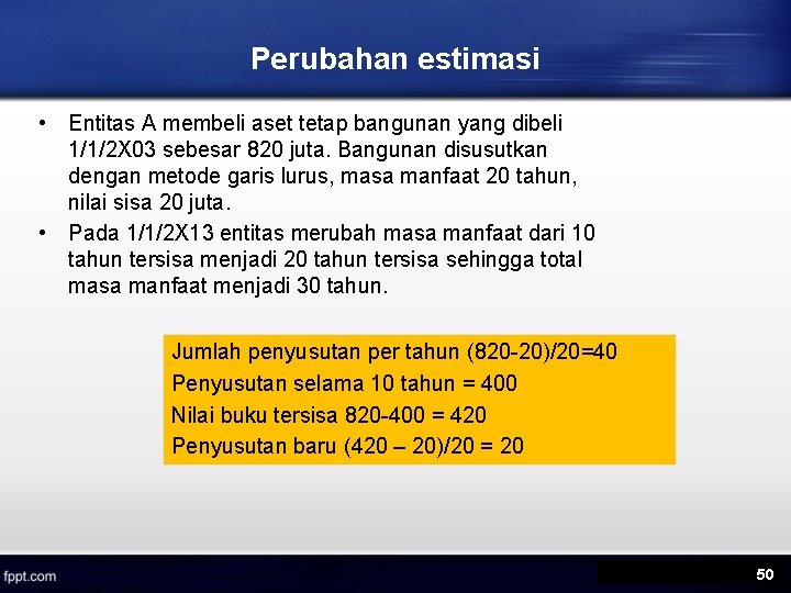 Perubahan estimasi • Entitas A membeli aset tetap bangunan yang dibeli 1/1/2 X 03