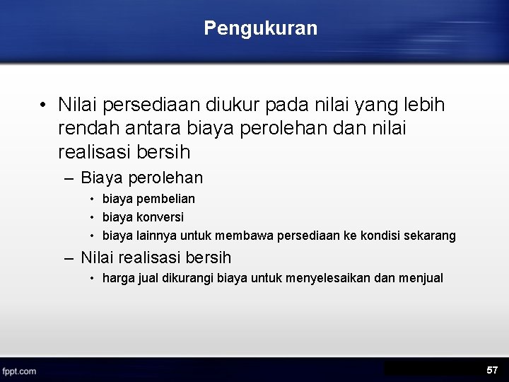 Pengukuran • Nilai persediaan diukur pada nilai yang lebih rendah antara biaya perolehan dan