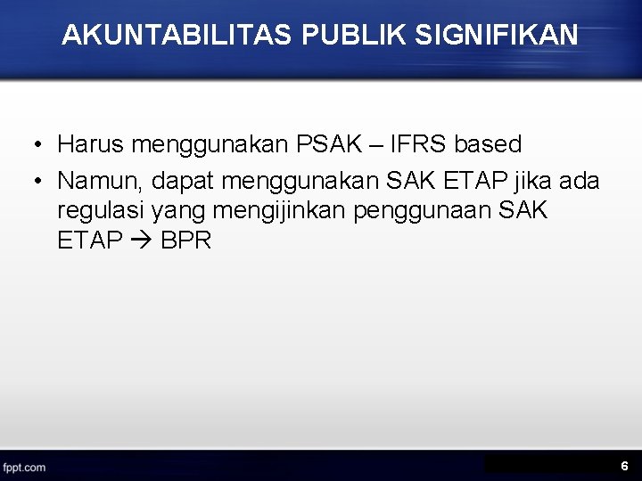 AKUNTABILITAS PUBLIK SIGNIFIKAN • Harus menggunakan PSAK – IFRS based • Namun, dapat menggunakan