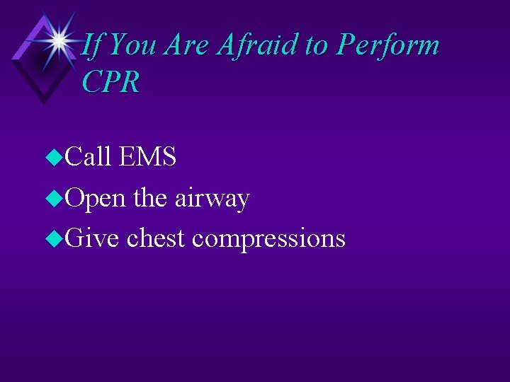 If You Are Afraid to Perform CPR u. Call EMS u. Open the airway
