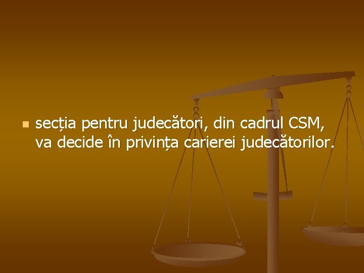 n secția pentru judecători, din cadrul CSM, va decide în privința carierei judecătorilor. 