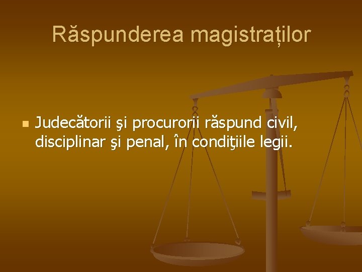 Răspunderea magistraților n Judecătorii şi procurorii răspund civil, disciplinar şi penal, în condiţiile legii.