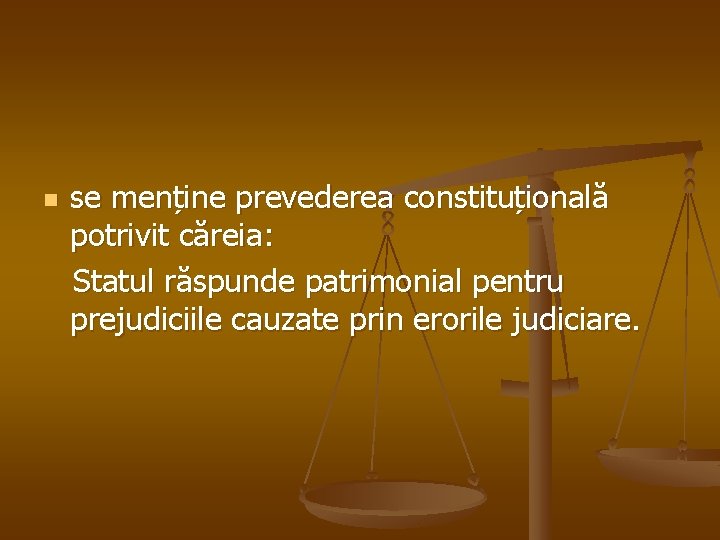 se menține prevederea constituțională potrivit căreia: Statul răspunde patrimonial pentru prejudiciile cauzate prin erorile