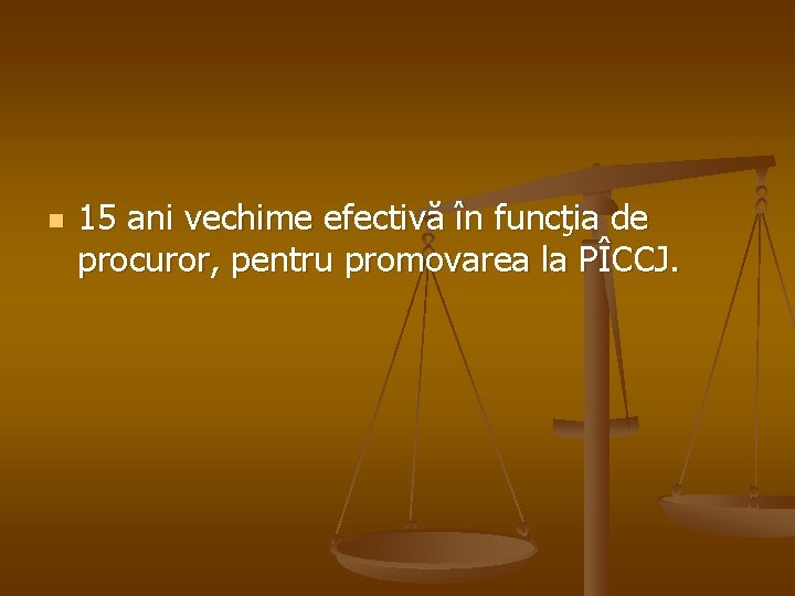 n 15 ani vechime efectivă în funcţia de procuror, pentru promovarea la PÎCCJ. 