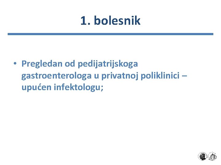 1. bolesnik • Pregledan od pedijatrijskoga gastroenterologa u privatnoj poliklinici – upućen infektologu; 