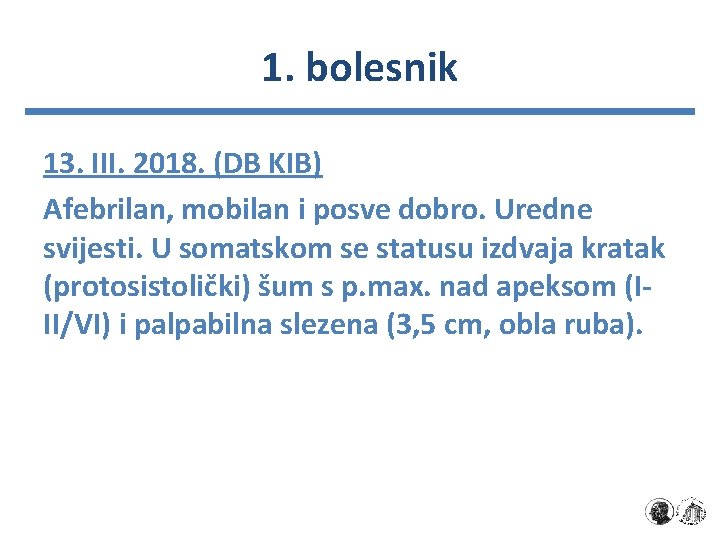 1. bolesnik 13. III. 2018. (DB KIB) Afebrilan, mobilan i posve dobro. Uredne svijesti.