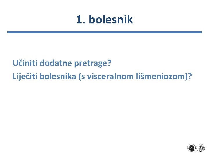 1. bolesnik Učiniti dodatne pretrage? Liječiti bolesnika (s visceralnom lišmeniozom)? 