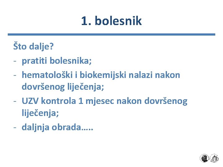 1. bolesnik Što dalje? - pratiti bolesnika; - hematološki i biokemijski nalazi nakon dovršenog