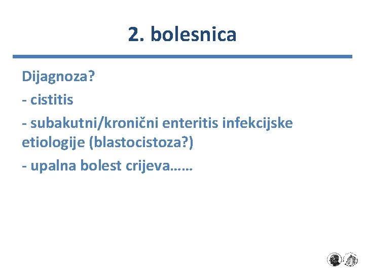 2. bolesnica Dijagnoza? - cistitis - subakutni/kronični enteritis infekcijske etiologije (blastocistoza? ) - upalna