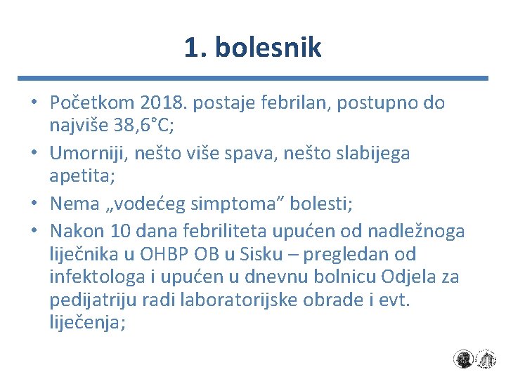 1. bolesnik • Početkom 2018. postaje febrilan, postupno do najviše 38, 6°C; • Umorniji,