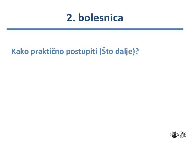 2. bolesnica Kako praktično postupiti (Što dalje)? 