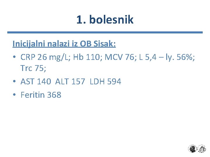 1. bolesnik Inicijalni nalazi iz OB Sisak: • CRP 26 mg/L; Hb 110; MCV