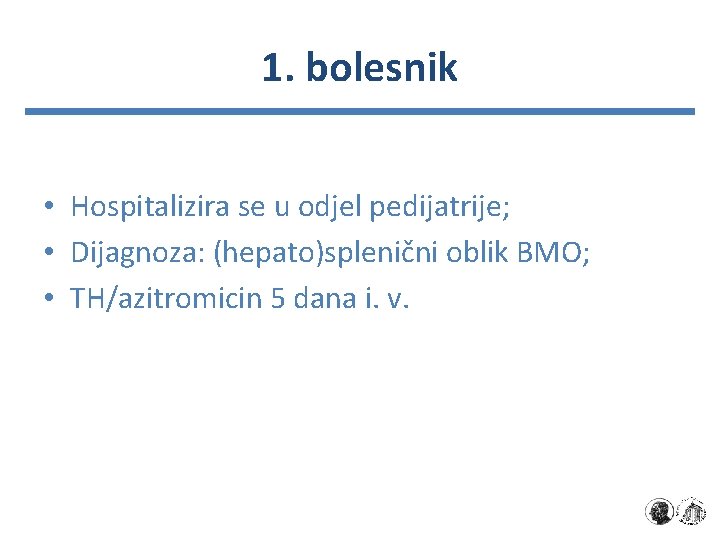 1. bolesnik • Hospitalizira se u odjel pedijatrije; • Dijagnoza: (hepato)splenični oblik BMO; •