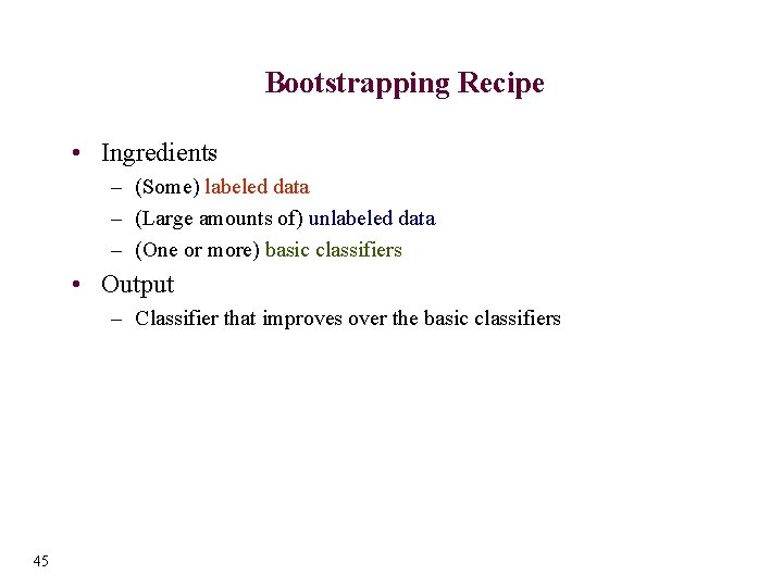 Bootstrapping Recipe • Ingredients – (Some) labeled data – (Large amounts of) unlabeled data