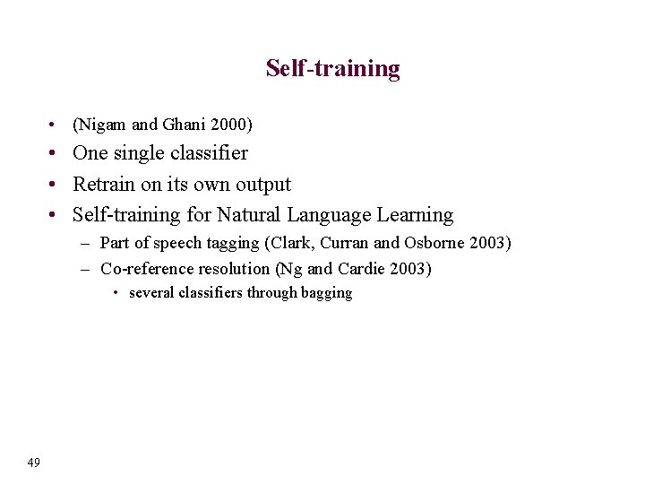 Self-training • (Nigam and Ghani 2000) • One single classifier • Retrain on its