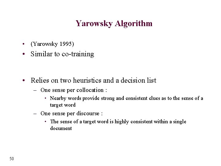 Yarowsky Algorithm • (Yarowsky 1995) • Similar to co-training • Relies on two heuristics