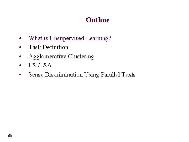 Outline • • • 60 What is Unsupervised Learning? Task Definition Agglomerative Clustering LSI/LSA