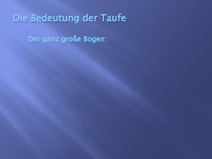 Die Bedeutung der Taufe Der ganz große Bogen: 