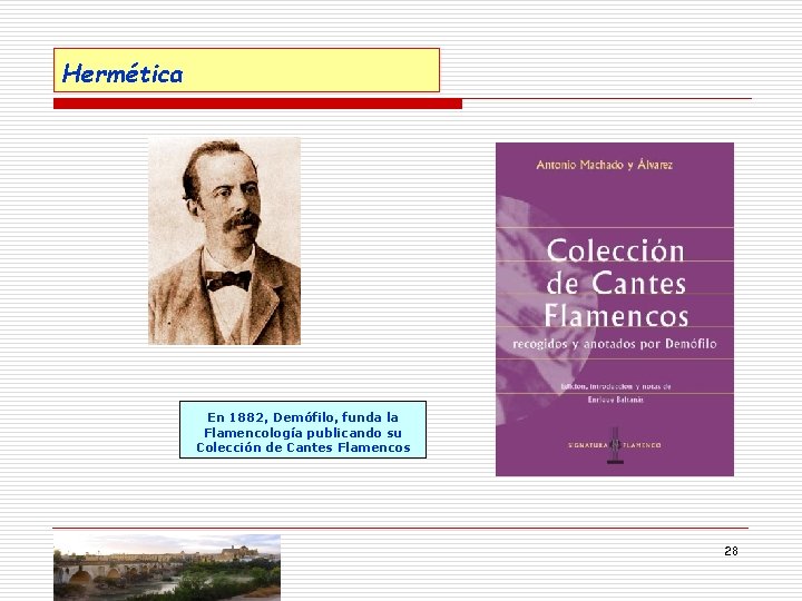 Hermética En 1882, Demófilo, funda la Flamencología publicando su Colección de Cantes Flamencos 28