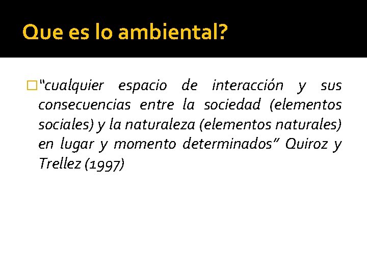 Que es lo ambiental? �“cualquier espacio de interacción y sus consecuencias entre la sociedad