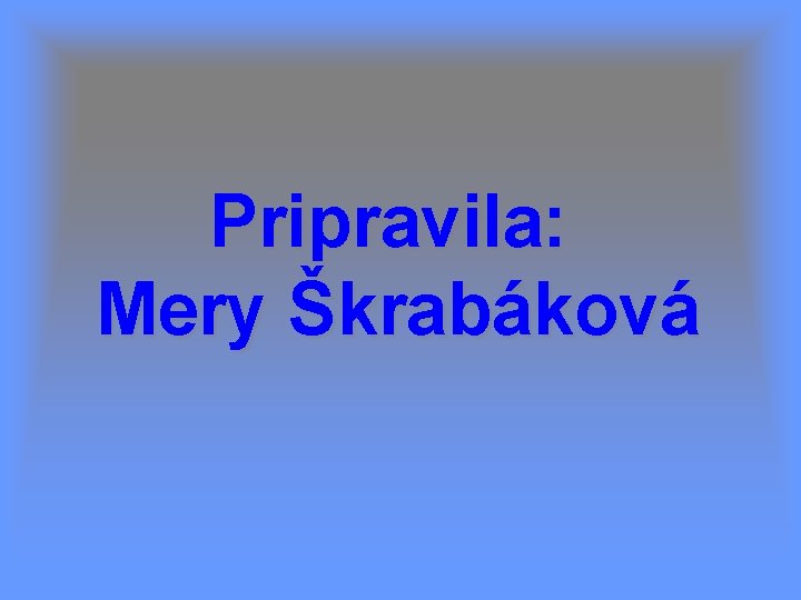 Pripravila: Mery Škrabáková 