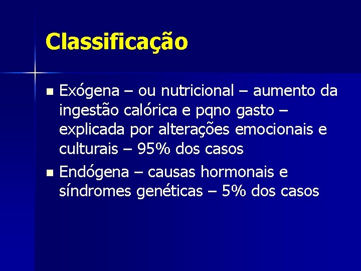 Classificação Exógena – ou nutricional – aumento da ingestão calórica e pqno gasto –