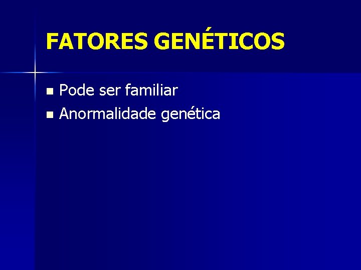 FATORES GENÉTICOS Pode ser familiar n Anormalidade genética n 