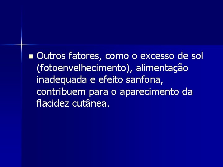 n Outros fatores, como o excesso de sol (fotoenvelhecimento), alimentação inadequada e efeito sanfona,