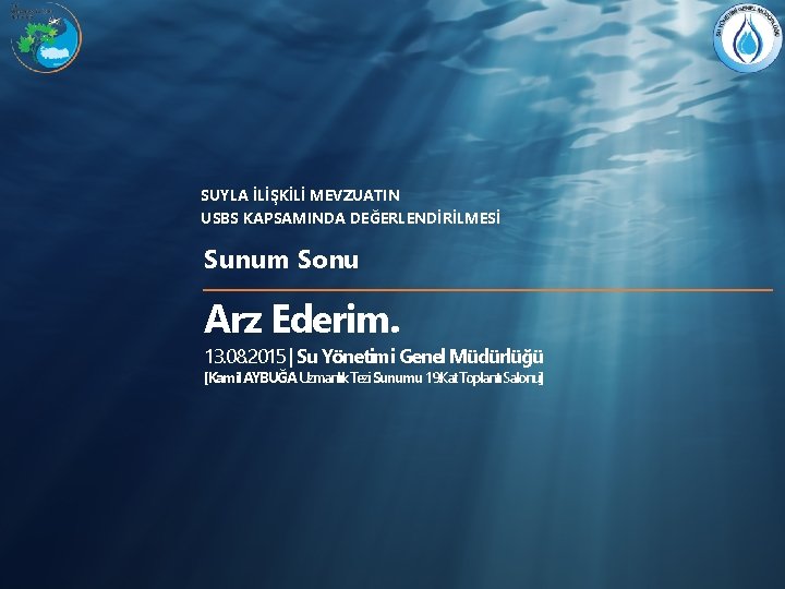 SUYLA İLİŞKİLİ MEVZUATIN USBS KAPSAMINDA DEĞERLENDİRİLMESİ Sunum Sonu Arz Ederim. 13. 08. 2015 |