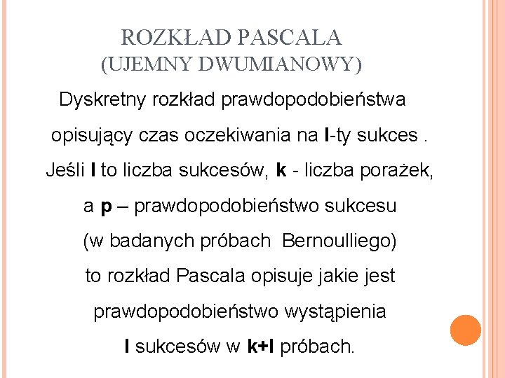 ROZKŁAD PASCALA (UJEMNY DWUMIANOWY) Dyskretny rozkład prawdopodobieństwa opisujący czas oczekiwania na l-ty sukces. Jeśli