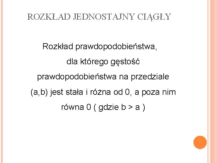 ROZKŁAD JEDNOSTAJNY CIĄGŁY Rozkład prawdopodobieństwa, dla którego gęstość prawdopodobieństwa na przedziale (a, b) jest