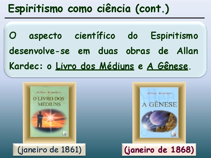 Espiritismo como ciência (cont. ) O aspecto científico do Espiritismo desenvolve-se em duas obras