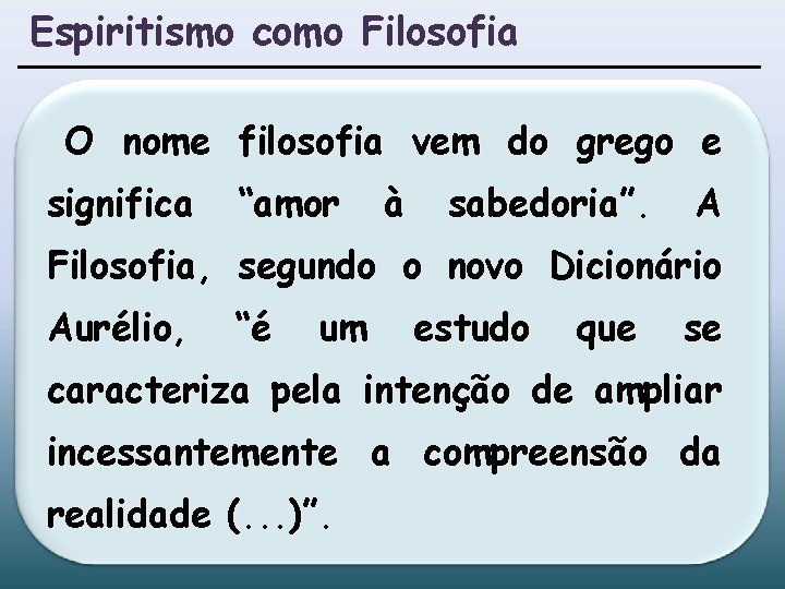 Espiritismo como Filosofia O nome filosofia vem do grego e significa “amor à sabedoria”. Espiritismo como Filosofia O nome filosofia vem do grego e significa “amor à sabedoria”.