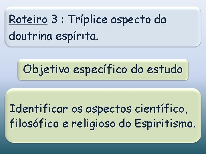 Roteiro 3 : Tríplice aspecto da doutrina espírita. Objetivo específico do estudo Identificar os Roteiro 3 : Tríplice aspecto da doutrina espírita. Objetivo específico do estudo Identificar os