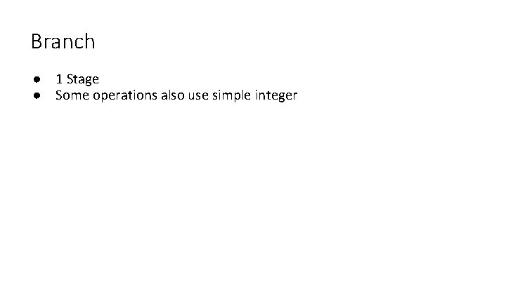 Branch ● 1 Stage ● Some operations also use simple integer 