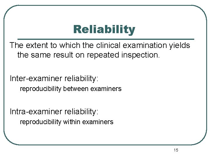 Reliability The extent to which the clinical examination yields the same result on repeated