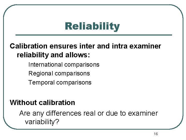 Reliability Calibration ensures inter and intra examiner reliability and allows: International comparisons Regional comparisons Reliability Calibration ensures inter and intra examiner reliability and allows: International comparisons Regional comparisons